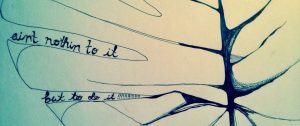 Abstract black ink drawing resembling a tree with flowing branches; handwritten text along two branches reads, “aint nothin to it but to do it.” Off-white background.