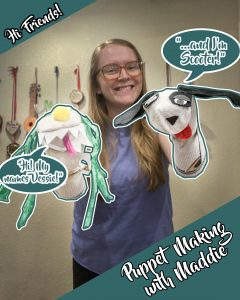 A smiling woman holds two hand puppets, one green with a flower and one black-and-white dog, in a room with art supplies on the wall. Text reads: Hi Friends! Puppet Making with Maddie. Speech bubbles introduce the puppets.