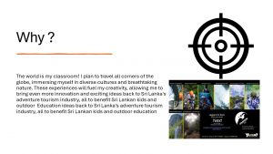 A slide titled Why? with a large target icon. Text discusses using global travel experiences to inspire innovation in Sri Lanka’s adventure tourism and education. At bottom right, there are photos of outdoor adventures and nature.